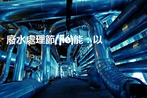 廢水處理節(jié)能：以后水資源的節(jié)能新趨勢？